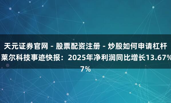 天元证券官网 - 股票配资注册 - 炒股如何申请杠杆 莱尔科技事迹快报：2025年净利润同比增长13.67%