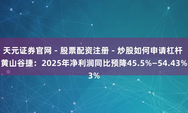 天元证券官网 - 股票配资注册 - 炒股如何申请杠杆 黄山谷捷：2025年净利润同比预降45.5%—54.43%